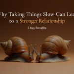 Why Taking Things Slow Can Lead to a Stronger Relationship